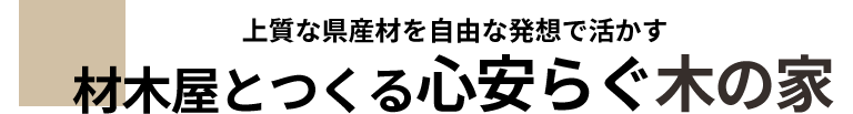 上質な県産材と自由な発想で活かす材木屋とつくる心安らぐ木の家